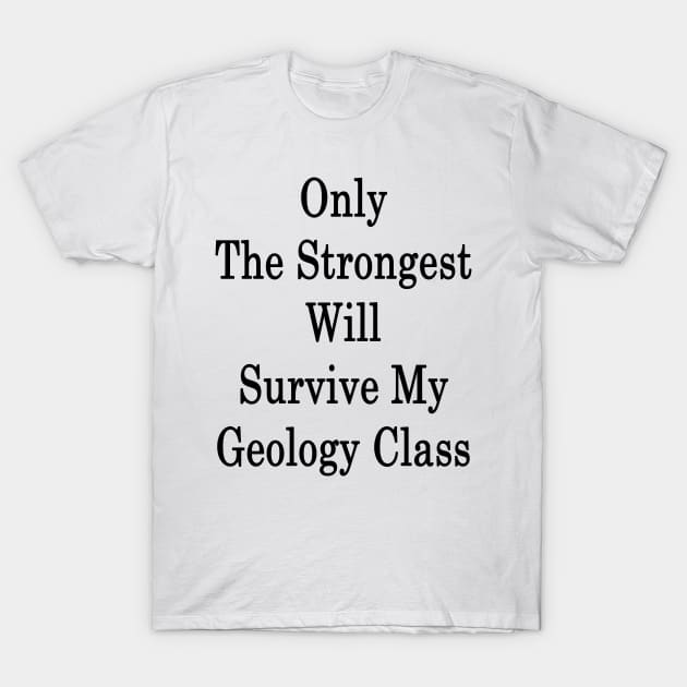 Only The Strongest Will Survive My Geology Class T-Shirt by supernova23